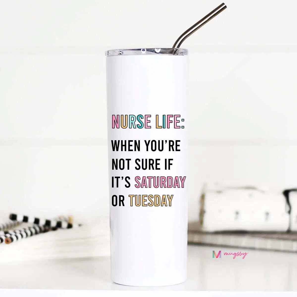 A white stainless steel travel cup with a colorful print that reads 'Nurse Life: When you're not sure if it's Saturday or Sunday' along with a metal straw and plastic lid.