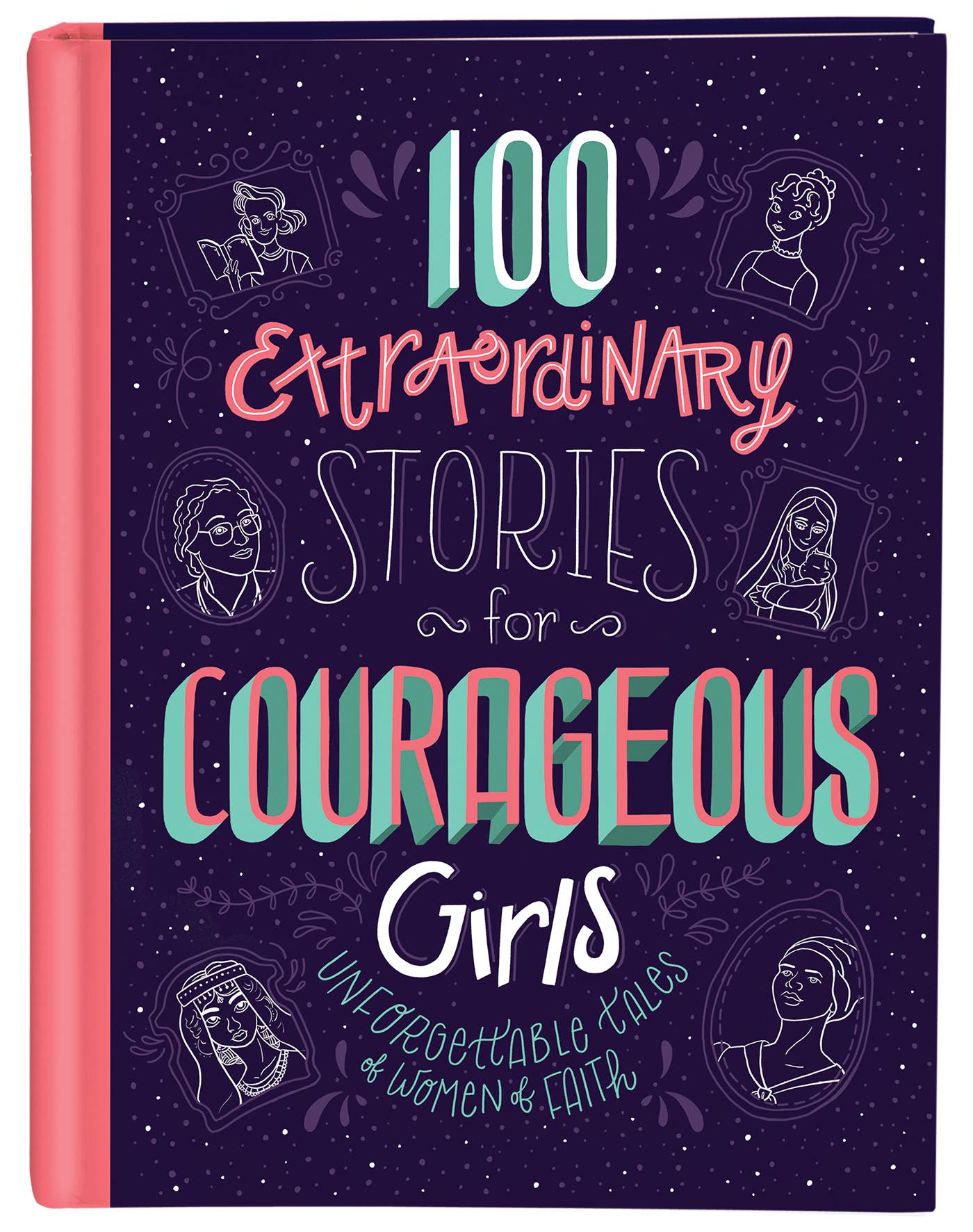 100 Extraordinary Stories for Courageous Girls
Unforgettable Tales of Women of Faith
